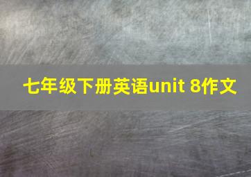 七年级下册英语unit 8作文